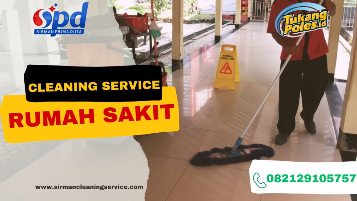 Cleaning Service Rumah Sakit, Peran penting dalam menciptakan lingkungan Clean and Safe