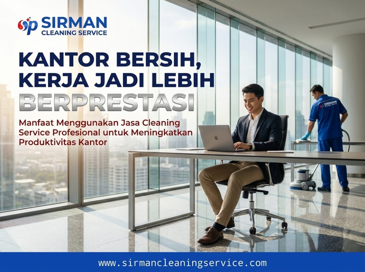 Manfaat Menggunakan Jasa Cleaning Service Profesional untuk Meningkatkan Produktivitas Kantor