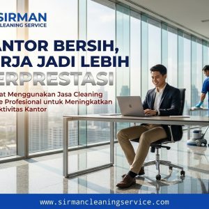 Manfaat Menggunakan Jasa Cleaning Service Profesional untuk Meningkatkan Produktivitas Kantor
